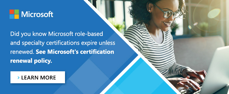 Did you know Microsoft role-based and specialty certifications expire unless renewed. See Microsoft's certification renewal policy.  Learn more.